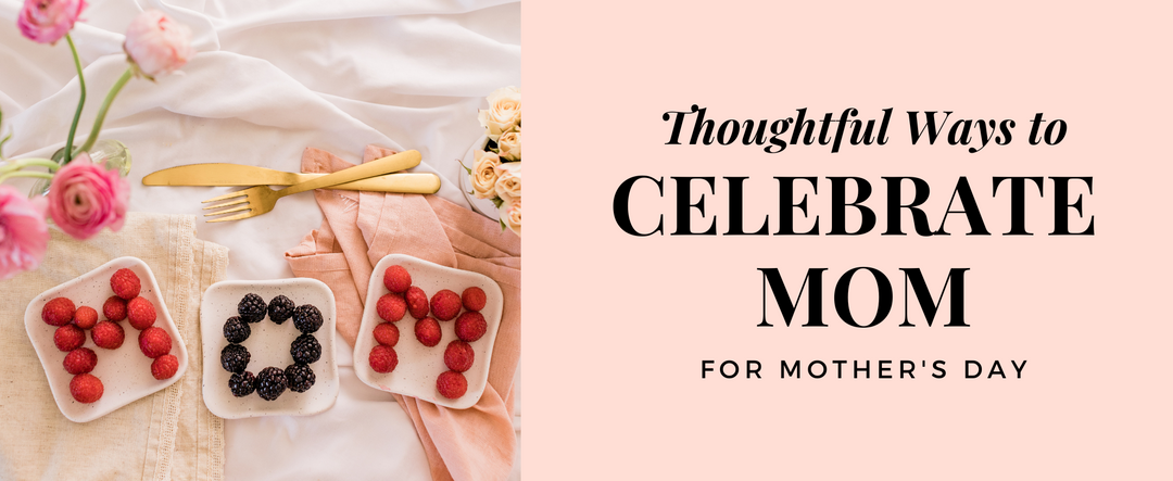 Thoughtful Ways to Celebrate Mom